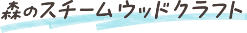 森のスチームウッドクラフト
